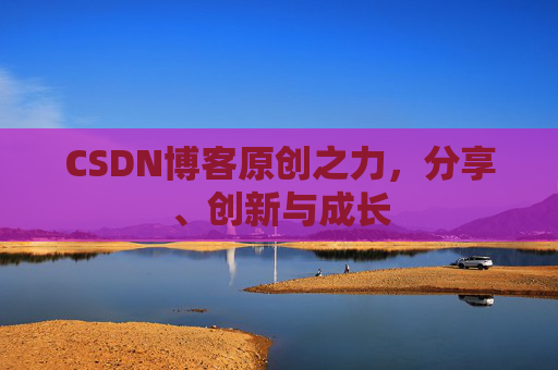 CSDN博客原创之力，分享、创新与成长